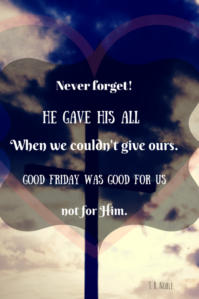 He gave His all When we couldn't give ours. Good Friday was good for us,not for Him.Never forget!.png
